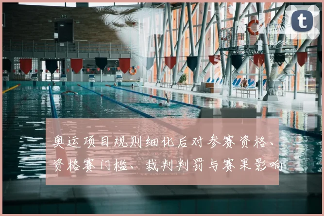 奥运项目规则细化后对参赛资格、资格赛门槛、裁判判罚与赛果影响解读