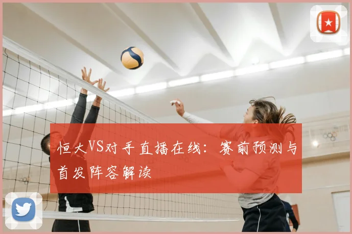 恒大VS对手直播在线：赛前预测与首发阵容解读