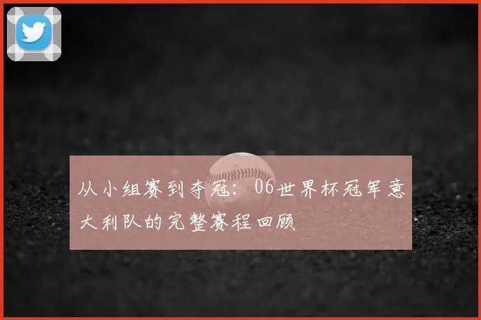 从小组赛到夺冠：06世界杯冠军意大利队的完整赛程回顾