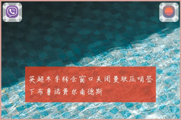 英超冬季转会窗口关闭曼联压哨签下布鲁诺费尔南德斯