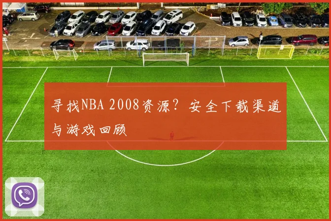 寻找NBA 2008资源？安全下载渠道与游戏回顾