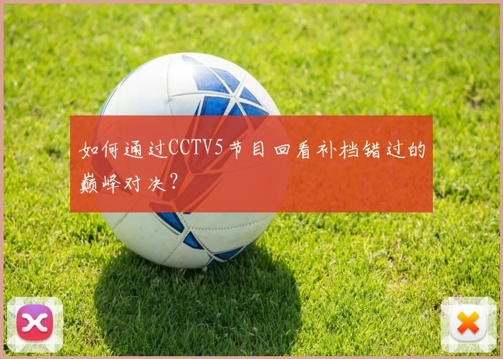 如何通过CCTV5节目回看补档错过的巅峰对决?